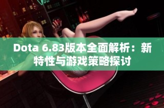 Dota 6.83版本全面解析：新特性与游戏策略探讨