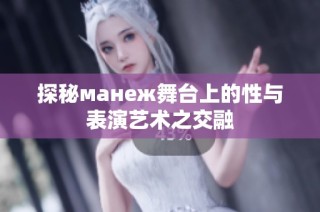 探秘манеж舞台上的性与表演艺术之交融