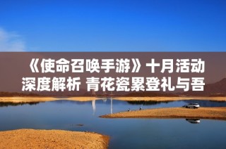 《使命召唤手游》十月活动深度解析 青花瓷累登礼与吾皇猫玩法攻略