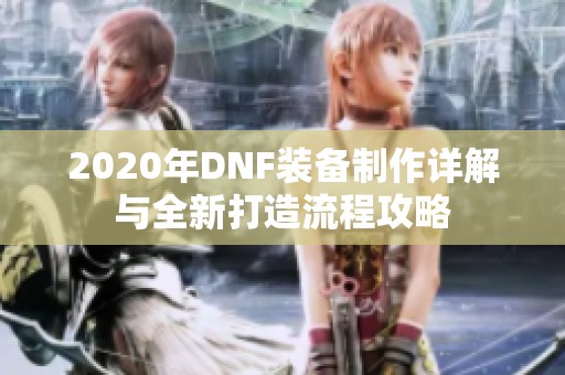 2020年DNF装备制作详解与全新打造流程攻略