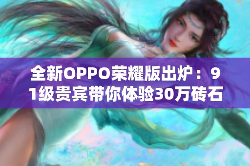 全新OPPO荣耀版出炉：91级贵宾带你体验30万砖石的极致畅玩！