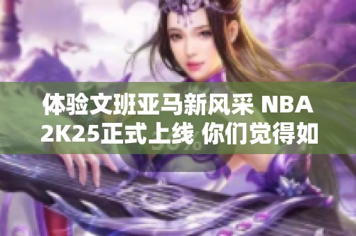 体验文班亚马新风采 NBA2K25正式上线 你们觉得如何