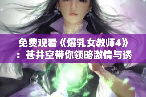 免费观看《爆乳女教师4》：苍井空带你领略激情与诱惑的魅力