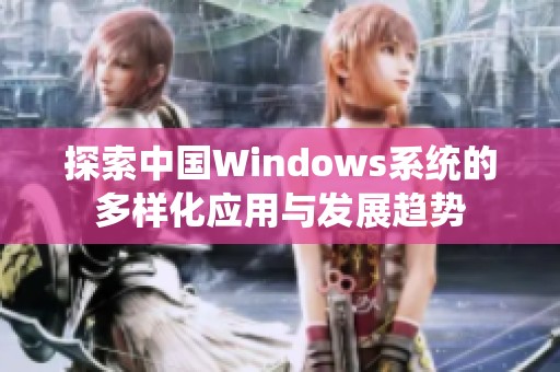 探索中国Windows系统的多样化应用与发展趋势