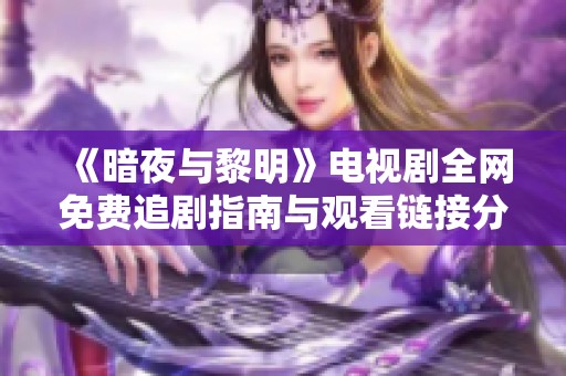 《暗夜与黎明》电视剧全网免费追剧指南与观看链接分享