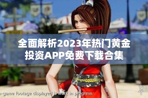 全面解析2023年热门黄金投资APP免费下载合集