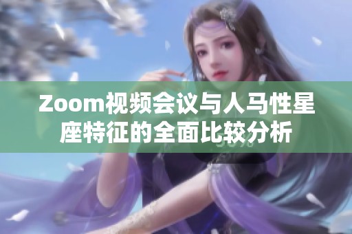 Zoom视频会议与人马性星座特征的全面比较分析