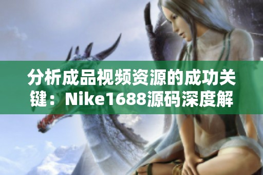 分析成品视频资源的成功关键：Nike1688源码深度解读