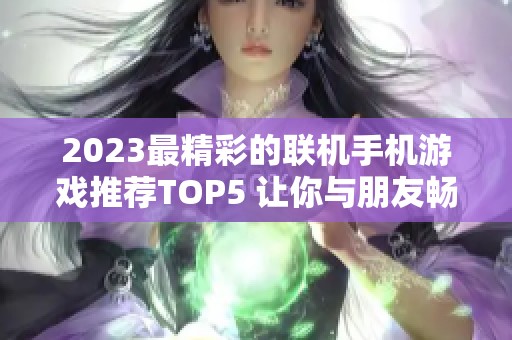 2023最精彩的联机手机游戏推荐TOP5 让你与朋友畅玩无限乐趣