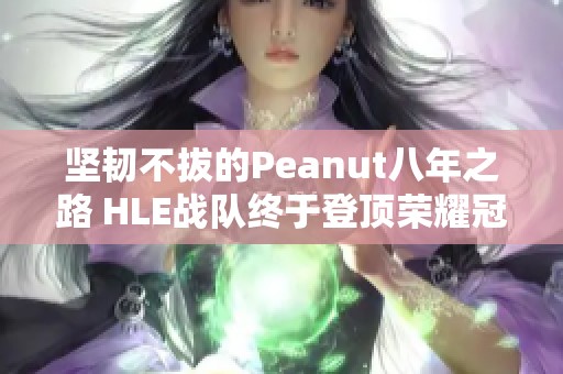 坚韧不拔的Peanut八年之路 HLE战队终于登顶荣耀冠军