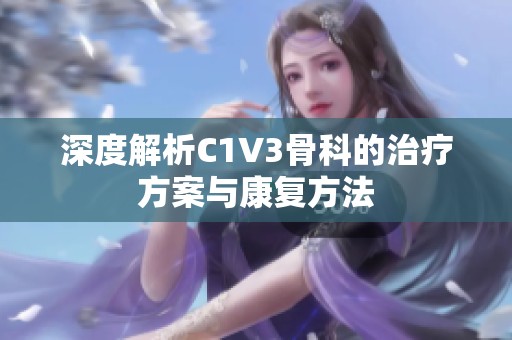 深度解析C1V3骨科的治疗方案与康复方法