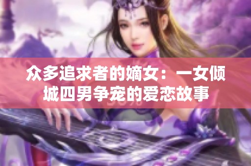 众多追求者的嫡女：一女倾城四男争宠的爱恋故事