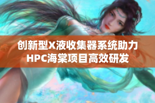 创新型X液收集器系统助力HPC海棠项目高效研发