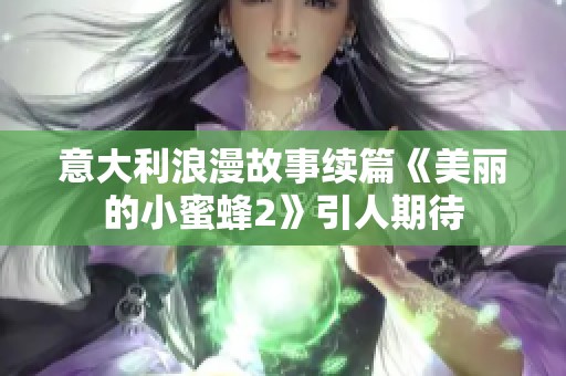 意大利浪漫故事续篇《美丽的小蜜蜂2》引人期待