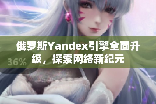 俄罗斯Yandex引擎全面升级，探索网络新纪元