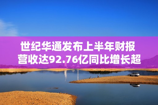 世纪华通发布上半年财报 营收达92.76亿同比增长超五成