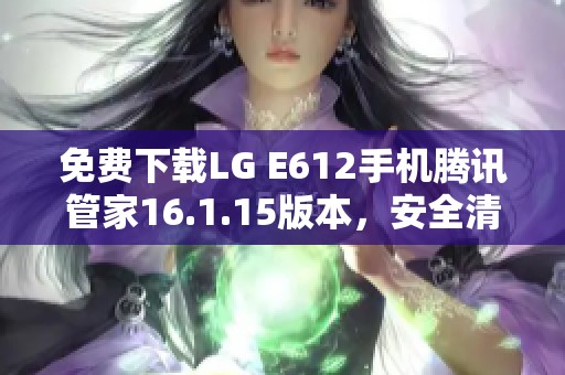 免费下载LG E612手机腾讯管家16.1.15版本，安全清理新体验