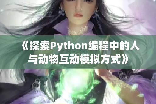 《探索Python编程中的人与动物互动模拟方式》