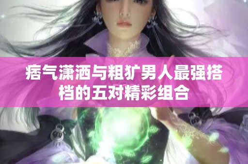 痞气潇洒与粗犷男人最强搭档的五对精彩组合