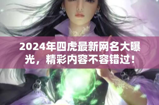 2024年四虎最新网名大曝光，精彩内容不容错过！