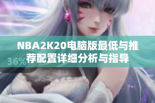 NBA2K20电脑版最低与推荐配置详细分析与指导