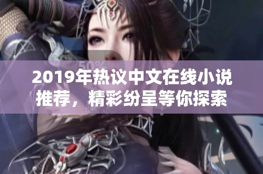 2019年热议中文在线小说推荐，精彩纷呈等你探索