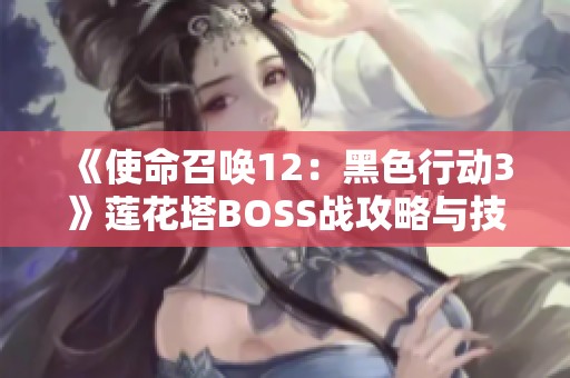 《使命召唤12：黑色行动3》莲花塔BOSS战攻略与技巧分享