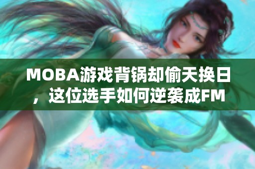 MOBA游戏背锅却偷天换日，这位选手如何逆袭成FMVP