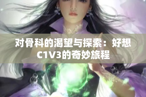 对骨科的渴望与探索：好想C1V3的奇妙旅程