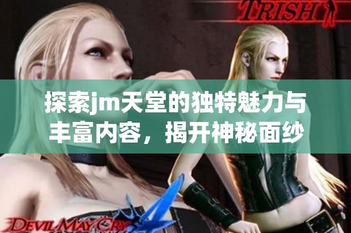 探索jm天堂的独特魅力与丰富内容，揭开神秘面纱