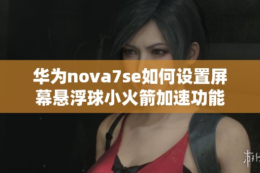 华为nova7se如何设置屏幕悬浮球小火箭加速功能