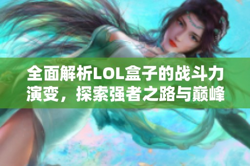 全面解析LOL盒子的战斗力演变，探索强者之路与巅峰对决之路