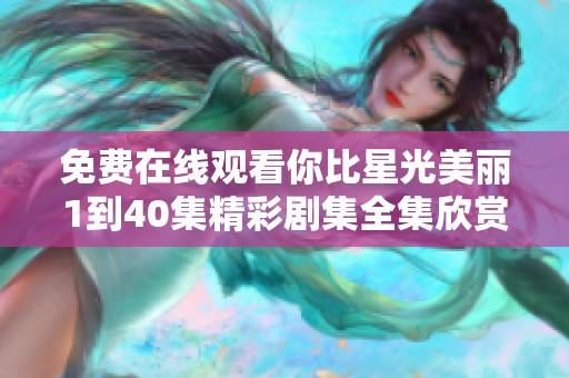 免费在线观看你比星光美丽1到40集精彩剧集全集欣赏