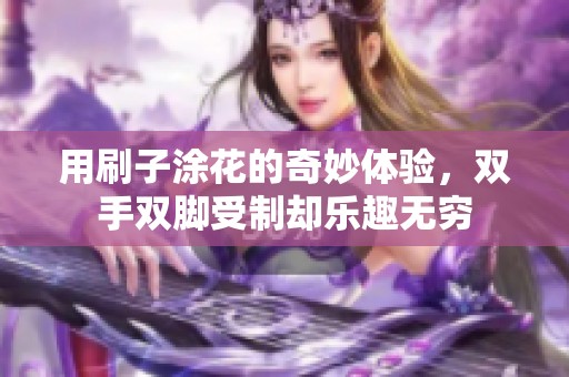 用刷子涂花的奇妙体验，双手双脚受制却乐趣无穷