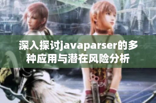 深入探讨javaparser的多种应用与潜在风险分析