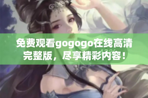 免费观看gogogo在线高清完整版，尽享精彩内容！