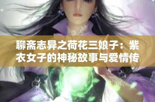 聊斋志异之荷花三娘子：紫衣女子的神秘故事与爱情传说