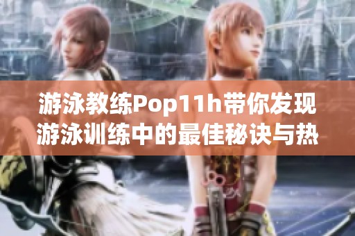 游泳教练Pop11h带你发现游泳训练中的最佳秘诀与热情