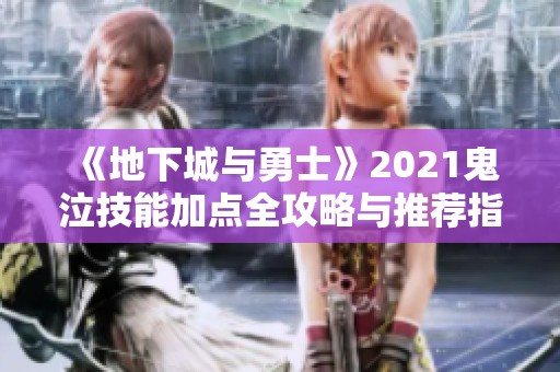 《地下城与勇士》2021鬼泣技能加点全攻略与推荐指南