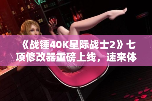 《战锤40K星际战士2》七项修改器重磅上线，速来体验全新内容！