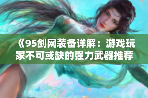 《95剑网装备详解：游戏玩家不可或缺的强力武器推荐》