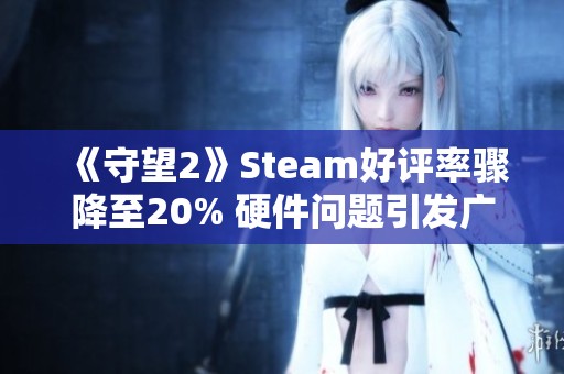 《守望2》Steam好评率骤降至20% 硬件问题引发广泛差评