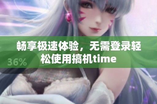 畅享极速体验，无需登录轻松使用搞机time