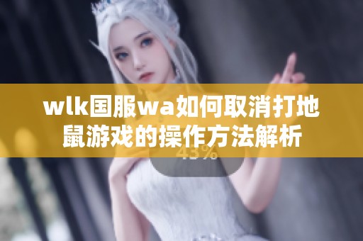 wlk国服wa如何取消打地鼠游戏的操作方法解析