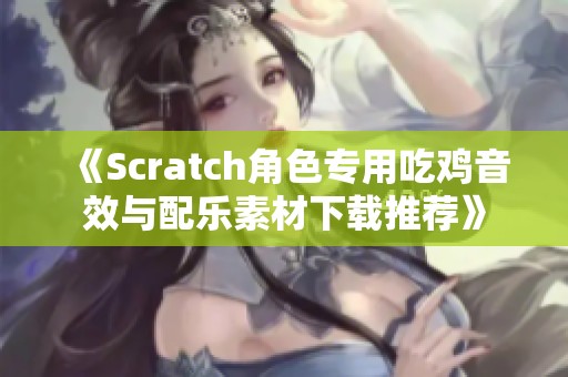 《Scratch角色专用吃鸡音效与配乐素材下载推荐》