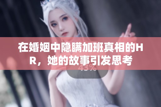 在婚姻中隐瞒加班真相的HR，她的故事引发思考