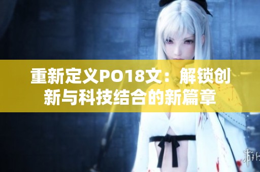 重新定义PO18文：解锁创新与科技结合的新篇章