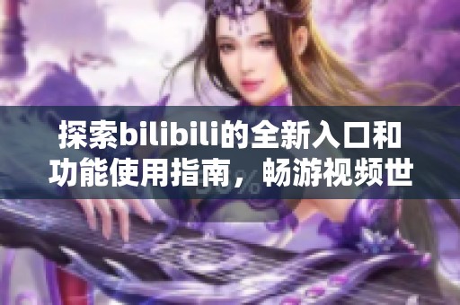 探索bilibili的全新入口和功能使用指南，畅游视频世界