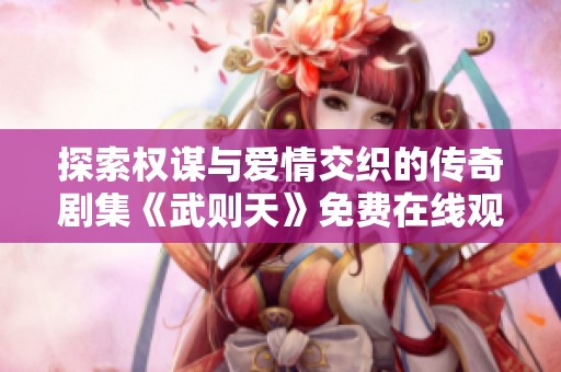 探索权谋与爱情交织的传奇剧集《武则天》免费在线观看