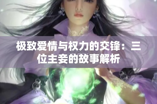 极致爱情与权力的交锋：三位主妾的故事解析